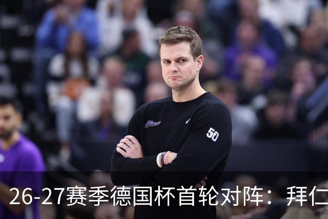 26-27赛季德国杯首轮对阵：拜仁vs奥斯纳布吕克 多特vsHEBC汉堡
